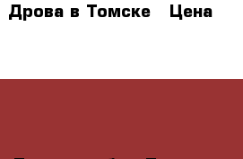 Дрова в Томске › Цена ­ 1 000 - Томская обл., Томск г. Другое » Продам   . Томская обл.